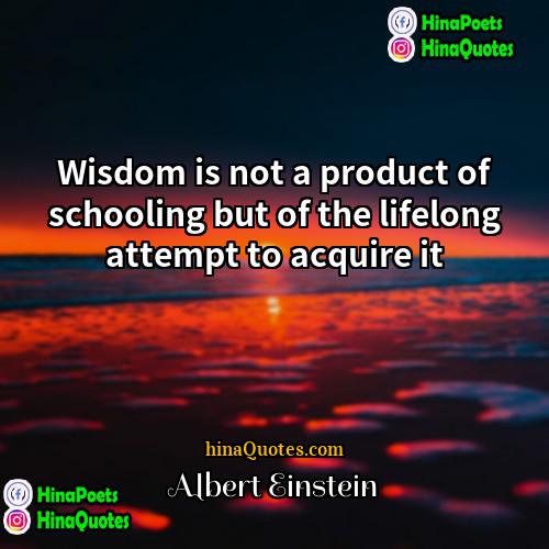 Albert Einstein Quotes | Wisdom is not a product of schooling